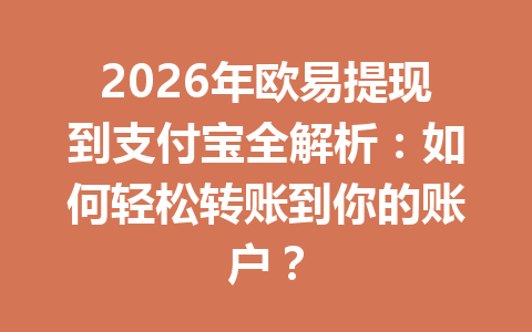2026年欧易提现到支付宝全解析：如何轻松转账到你的账户？