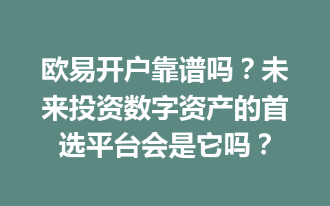 欧易开户靠谱吗?未来投资数字资产的首选平台会是它吗? 欧易开户靠谱吗?未来投资数字资产的首选平台会是它吗?