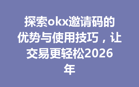 探索okx邀请码的优势与使用技巧,让交易更轻松2026年 探索okx邀请码的优势与使用技巧,让交易更轻松2026年