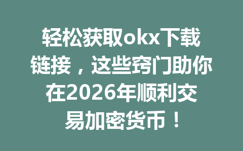 轻松获取okx下载链接，这些窍门助你在2026年顺利交易加密货币！