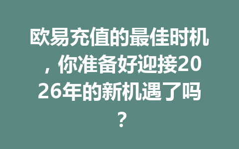 欧易充值的最佳时机,你准备好迎接2026年的新机遇了吗? 欧易充值的最佳时机,你准备好迎接2026年的新机遇了吗?