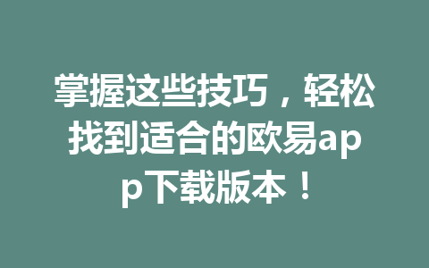 掌握这些技巧，轻松找到适合的欧易app下载版本！