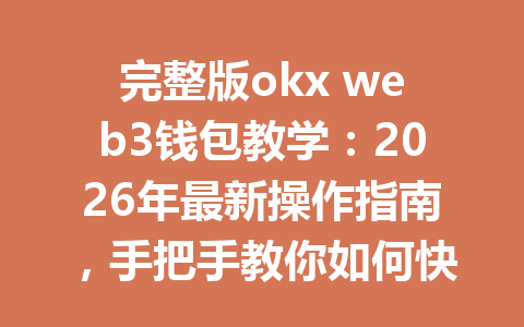 完整版okx web3钱包教学：2026年最新操作指南，手把手教你如何快速上手及管理资产