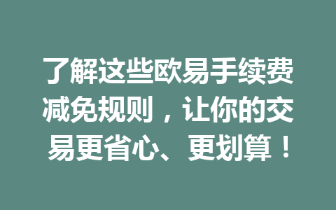 了解这些欧易手续费减免规则,让你的交易更省心、更划算! 了解这些欧易手续费减免规则,让你的交易更省心、更划算!