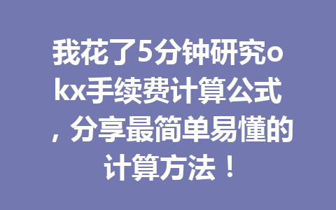 我花了5分钟研究okx手续费计算公式，分享最简单易懂的计算方法！