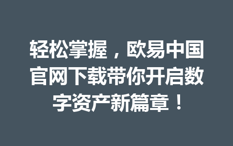 轻松掌握,欧易中国官网下载带你开启数字资产新篇章! 轻松掌握,欧易中国官网下载带你开启数字资产新篇章!