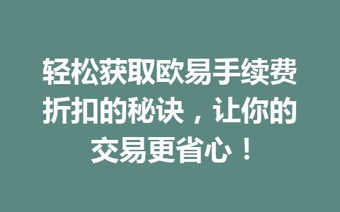 轻松获取欧易手续费折扣的秘诀,让你的交易更省心! 轻松获取欧易手续费折扣的秘诀,让你的交易更省心!