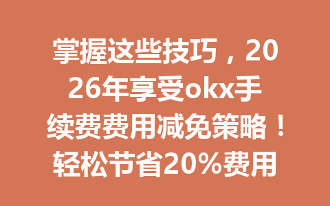 掌握这些技巧，2026年享受okx手续费费用减免策略！轻松节省20%费用优惠