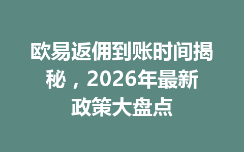 欧易返佣到账时间揭秘，2026年最新政策大盘点