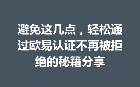 避免这几点，轻松通过欧易认证不再被拒绝的秘籍分享