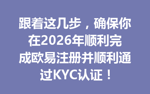 跟着这几步，确保你在2026年顺利完成欧易注册并顺利通过KYC认证！