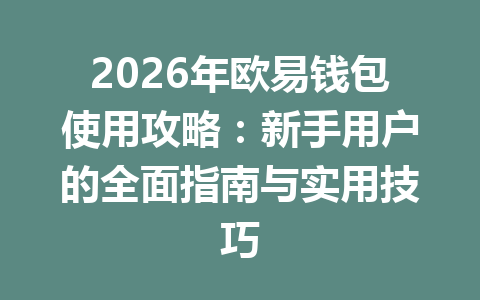 2026年欧易钱包使用攻略:新手用户的全面指南与实用技巧 2026年欧易钱包使用攻略:新手用户的全面指南与实用技巧