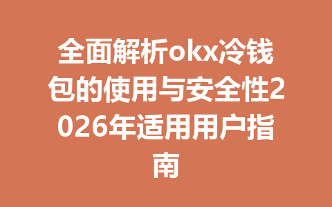 全面解析okx冷钱包的使用与安全性2026年适用用户指南 全面解析okx冷钱包的使用与安全性2026年适用用户指南