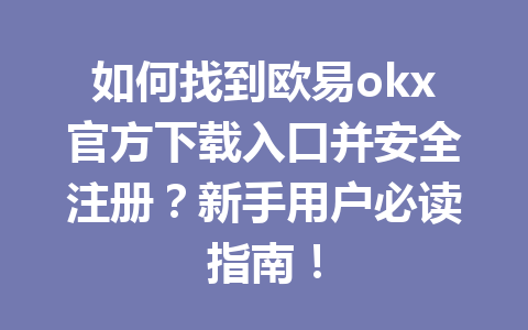 如何找到欧易okx官方下载入口并安全注册？新手用户必读指南！