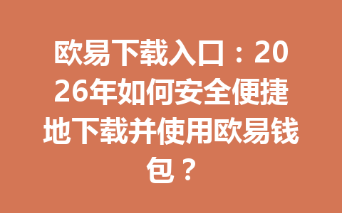 欧易下载入口：2026年如何安全便捷地下载并使用欧易钱包？