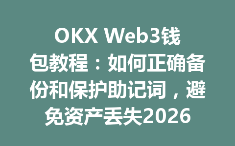 OKX Web3钱包教程：如何正确备份和保护助记词，避免资产丢失2026年最新攻略