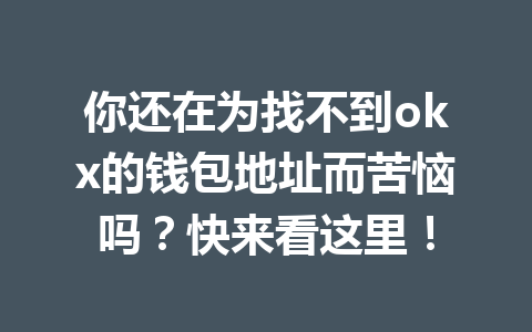 你还在为找不到okx的钱包地址而苦恼吗?快来看这里! 你还在为找不到okx的钱包地址而苦恼吗?快来看这里!