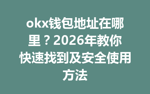 okx钱包地址在哪里？2026年教你快速找到及安全使用方法