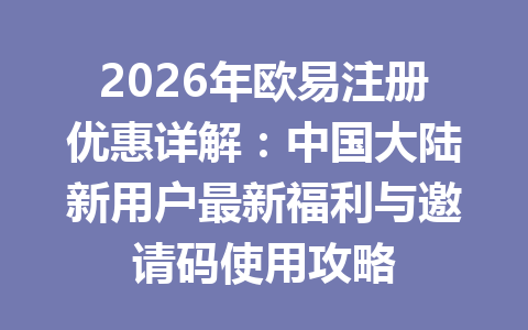 2026年欧易注册优惠详解：中国大陆新用户最新福利与邀请码使用攻略