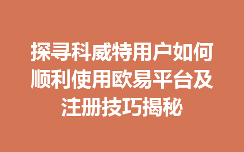 探寻科威特用户如何顺利使用欧易平台及注册技巧揭秘 探寻科威特用户如何顺利使用欧易平台及注册技巧揭秘