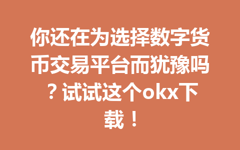 你还在为选择数字货币交易平台而犹豫吗？试试这个okx下载！