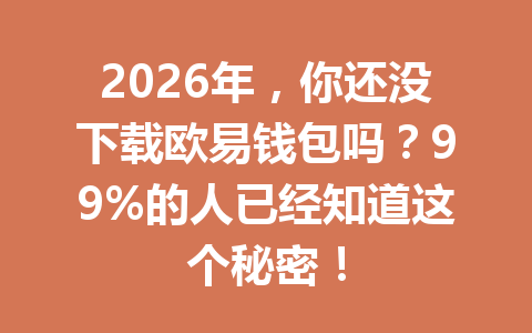 2026年，你还没下载欧易钱包吗？99%的人已经知道这个秘密！