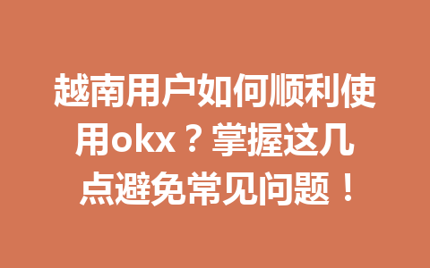 越南用户如何顺利使用okx?掌握这几点避免常见问题! 越南用户如何顺利使用okx?掌握这几点避免常见问题!