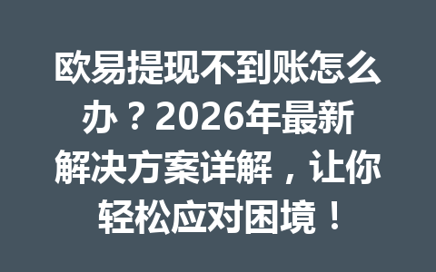 欧易提现不到账怎么办?2026年最新解决方案详解,让你轻松应对困境! 欧易提现不到账怎么办?2026年最新解决方案详解,让你轻松应对困境!