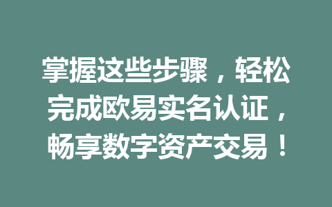 掌握这些步骤，轻松完成欧易实名认证，畅享数字资产交易！