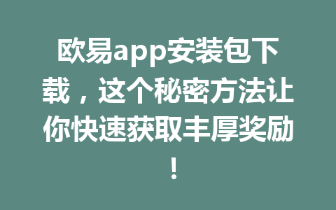 欧易app安装包下载,这个秘密方法让你快速获取丰厚奖励! 欧易app安装包下载,这个秘密方法让你快速获取丰厚奖励!