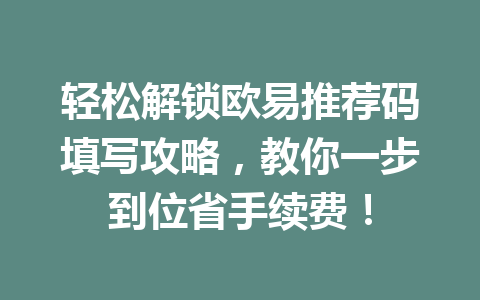 轻松解锁欧易推荐码填写攻略，教你一步到位省手续费！