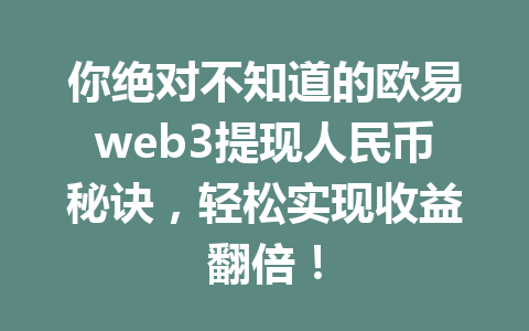 你绝对不知道的欧易web3提现人民币秘诀，轻松实现收益翻倍！