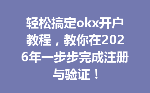 轻松搞定okx开户教程,教你在2026年一步步完成注册与验证! 轻松搞定okx开户教程,教你在2026年一步步完成注册与验证!