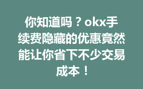 你知道吗?okx手续费隐藏的优惠竟然能让你省下不少交易成本! 你知道吗?okx手续费隐藏的优惠竟然能让你省下不少交易成本!