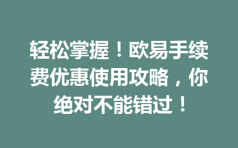 轻松掌握！欧易手续费优惠使用攻略，你绝对不能错过！