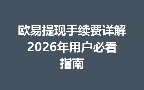 欧易提现手续费详解2026年用户必看指南 欧易提现手续费详解2026年用户必看指南