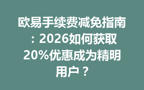 欧易手续费减免指南:2026如何获取20%优惠成为精明用户? 欧易手续费减免指南:2026如何获取20%优惠成为精明用户?