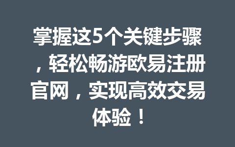掌握这5个关键步骤,轻松畅游欧易注册官网,实现高效交易体验! 掌握这5个关键步骤,轻松畅游欧易注册官网,实现高效交易体验!
