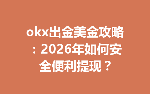 okx出金美金攻略:2026年如何安全便利提现? okx出金美金攻略:2026年如何安全便利提现?