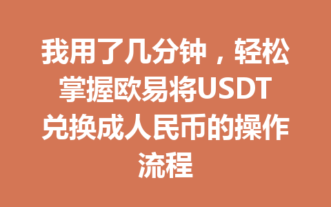 我用了几分钟，轻松掌握欧易将USDT兑换成人民币的操作流程