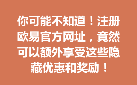 你可能不知道!注册欧易官方网址,竟然可以额外享受这些隐藏优惠和奖励! 你可能不知道!注册欧易官方网址,竟然可以额外享受这些隐藏优惠和奖励!