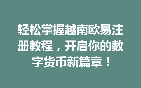 轻松掌握越南欧易注册教程，开启你的数字货币新篇章！