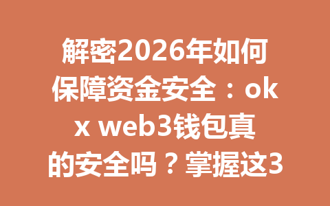 解密2026年如何保障资金安全：okx web3钱包真的安全吗？掌握这3个关键点！