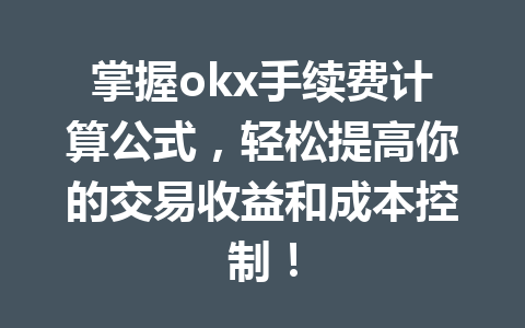 掌握okx手续费计算公式,轻松提高你的交易收益和成本控制! 掌握okx手续费计算公式,轻松提高你的交易收益和成本控制!