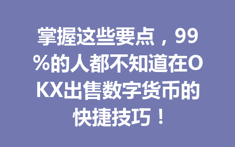 掌握这些要点，99%的人都不知道在OKX出售数字货币的快捷技巧！