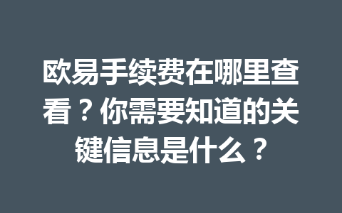 欧易手续费在哪里查看？你需要知道的关键信息是什么？