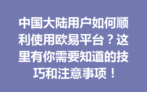 中国大陆用户如何顺利使用欧易平台？这里有你需要知道的技巧和注意事项！