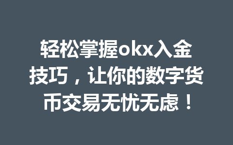 轻松掌握okx入金技巧,让你的数字货币交易无忧无虑! 轻松掌握okx入金技巧,让你的数字货币交易无忧无虑!