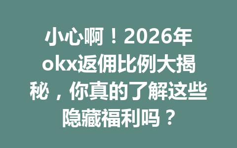 小心啊！2026年okx返佣比例大揭秘，你真的了解这些隐藏福利吗？