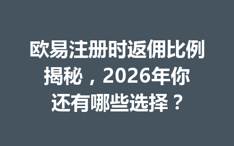 欧易注册时返佣比例揭秘,2026年你还有哪些选择? 欧易注册时返佣比例揭秘,2026年你还有哪些选择?